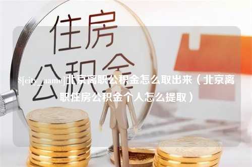 牡丹江北京离职公积金怎么取出来（北京离职住房公积金个人怎么提取）